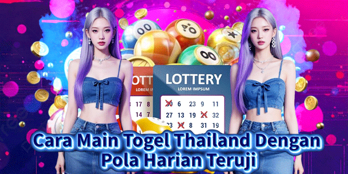 Cara Main Togel Thailand Dengan Pola Harian Teruji