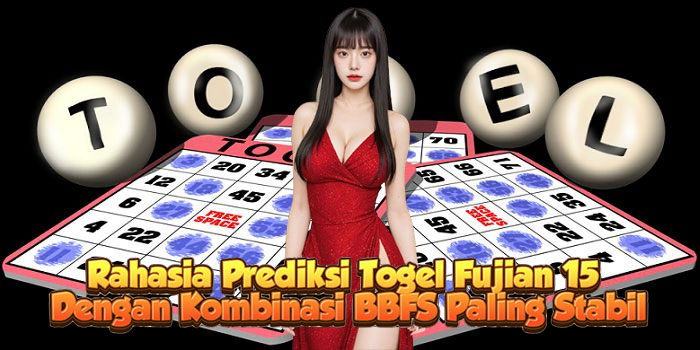 Rahasia Prediksi Togel Fujian 15 Dengan Kombinasi BBFS Paling Stabil