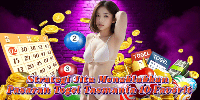 Strategi Jitu Menaklukkan Pasaran Togel Tasmania 10 Favorit