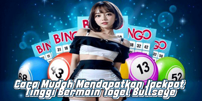 Cara Mudah Mendapatkan Jackpot Tinggi Bermain Togel Bullseye