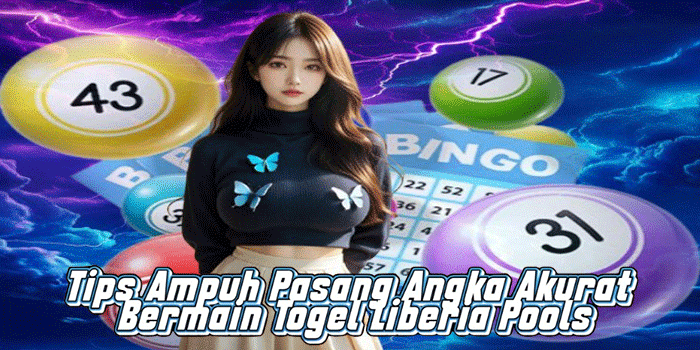 Tips Ampuh Pasang Angka Akurat Bermain Togel Liberia Pools