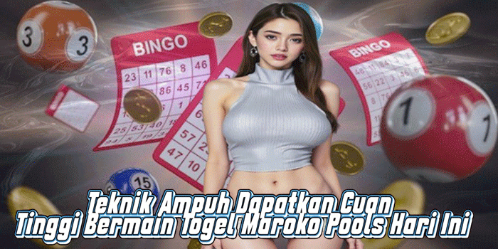 Teknik Ampuh Dapatkan Cuan Tinggi Bermain Togel Maroko Pools Hari Ini