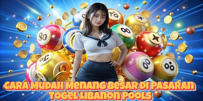 Cara Mudah Menang Besar di Pasaran Togel Libanon Pools